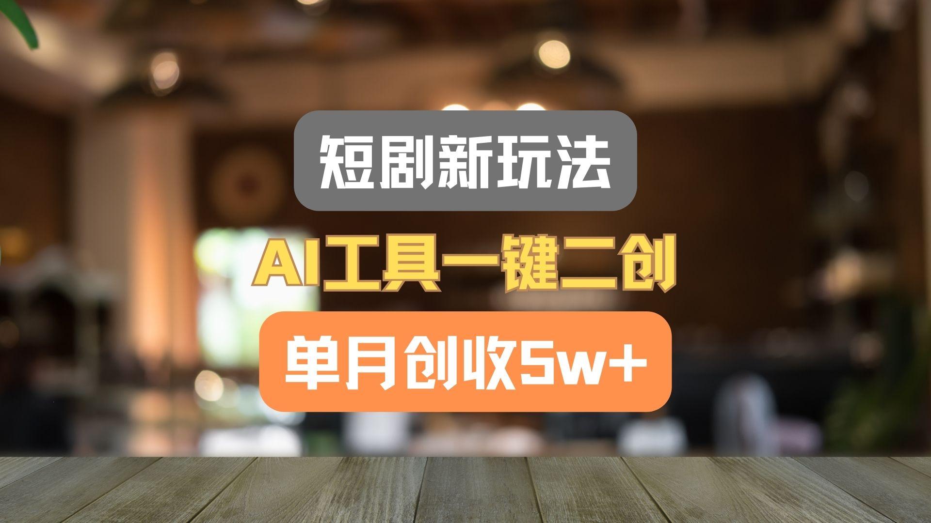 短剧新玩法，AI工具一键二创，单月创收5w+！-三月轻创