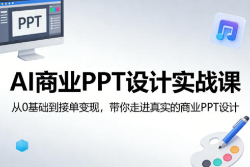 AI商业PPT设计实战课,从0基础到接单变现,带你走进真实的商业PPT设计-三月轻创