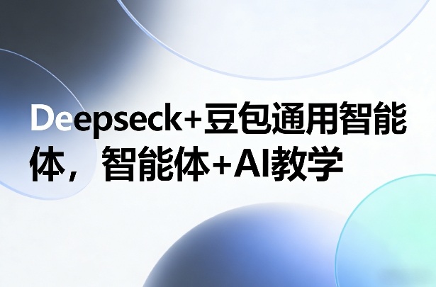 Deepseck+豆包通用智能体，智能体+AI教学-三月轻创