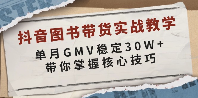 抖音图书带货实战教学，单月GMV稳定30W+，带你掌握核心技巧-三月轻创