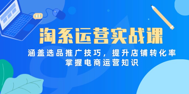淘系运营实战课，涵盖选品推广技巧，提升店铺转化率，掌握电商运营知识-三月轻创