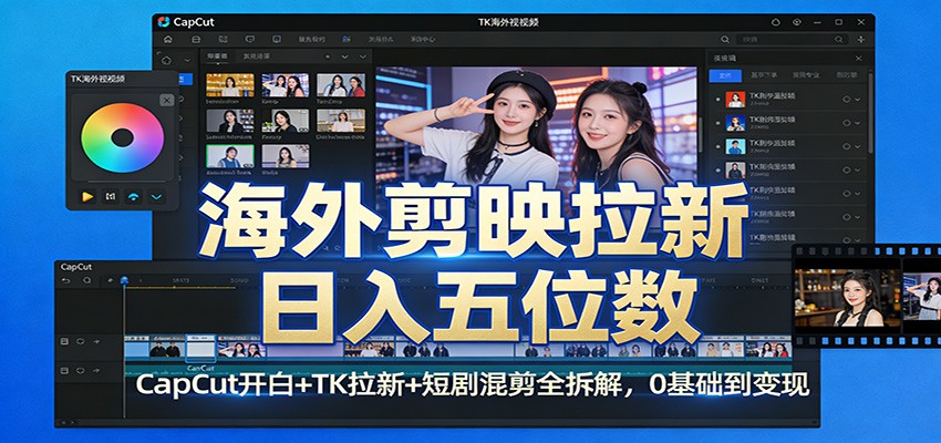 海外剪映拉新日入五位数：CapCut开白+TK拉新+短剧混剪全拆解，0基础到变现-三月轻创