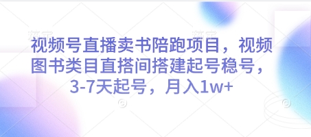 视频号直播卖书陪跑项目，视频号图书类目直搭间搭建起号稳号，3-7天起号，月入1w+-三月轻创