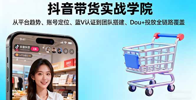 （16215期）抖音带货实战学院:从平台趋势/账号定位/蓝V认证到团队搭建/Dou+投放全链路-三月轻创