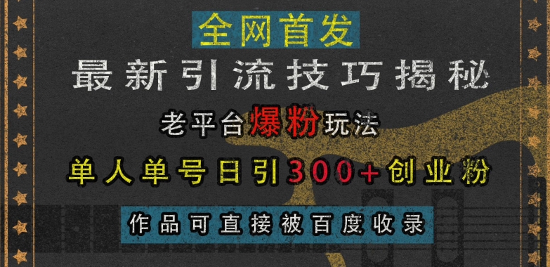 最新引流技巧揭秘，老平台爆粉玩法，单人单号日引300+创业粉，作品可直接被百度收录-三月轻创