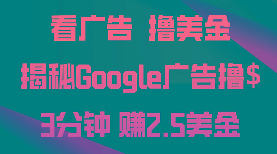 看广告，撸美金！3分钟赚2.5美金！日入200美金不是梦！揭秘Google广告...-三月轻创
