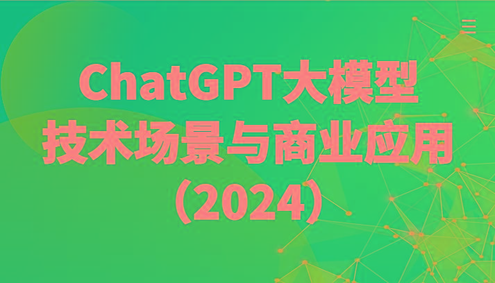 ChatGPT大模型，技术场景与商业应用(2024)带你深入了解国内外大模型生态-三月轻创