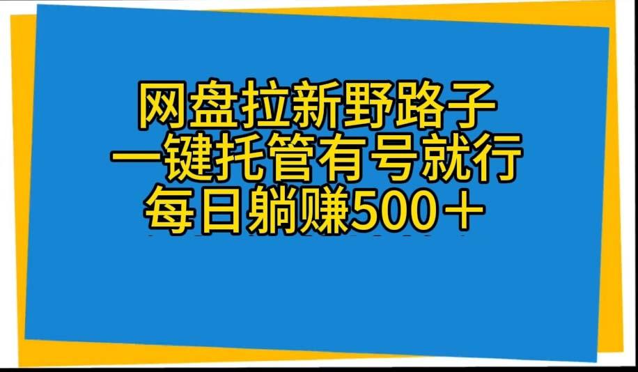网盘拉新野路子，一键托管有号就行，全自动代发视频，每日躺赚500＋-三月轻创