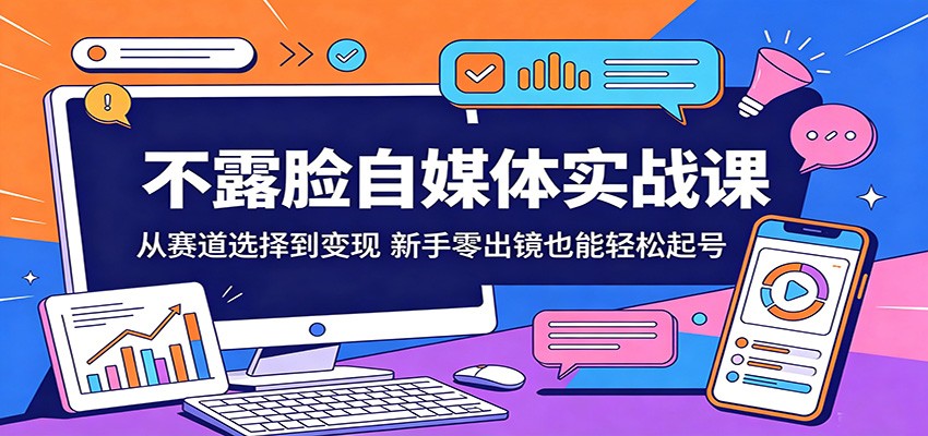 不露脸自媒体实战课：从赛道选择到变现，新手零出镜也能轻松起号-三月轻创