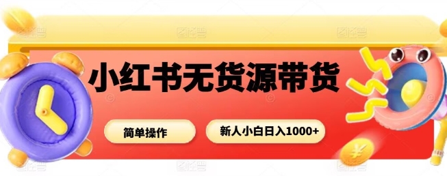 小红书无货源带货项目，简单无脑，新人小白日入多张-三月轻创