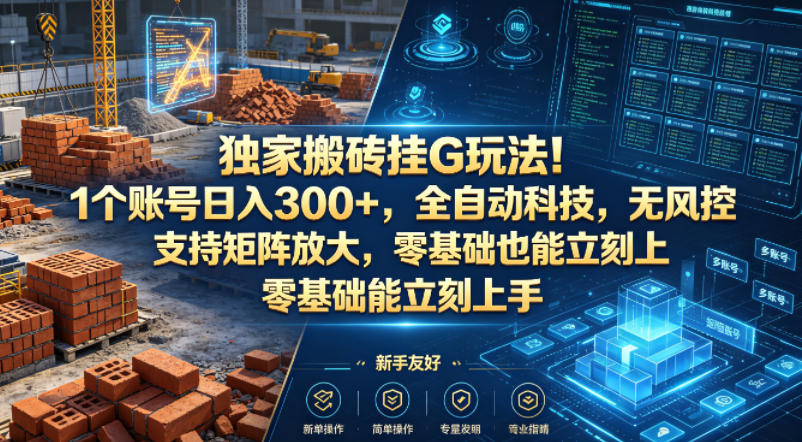 独家搬砖挂G玩法！1个账号日入300+，全自动科技，无风控支持矩阵放大，零基础也能立刻上手【揭秘】-三月轻创