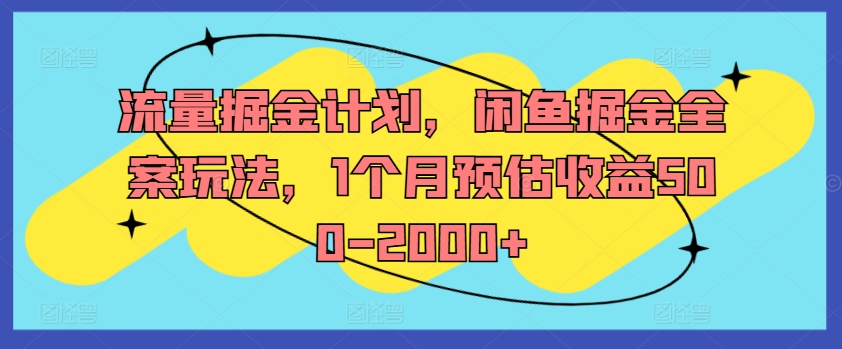 流量掘金计划，闲鱼掘金全案玩法，1个月预估收益500-2000+-三月轻创