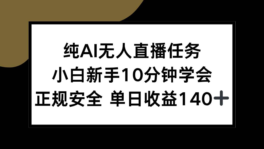 （15334期）纯AI无人直播任务，小白新手10分钟学会 ，正规安全 单日收益140+-三月轻创
