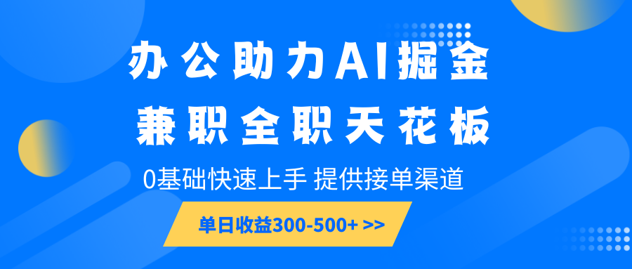 办公助力AI掘金，兼职全职天花板，0基础快速上手，单日收益300-500+-三月轻创
