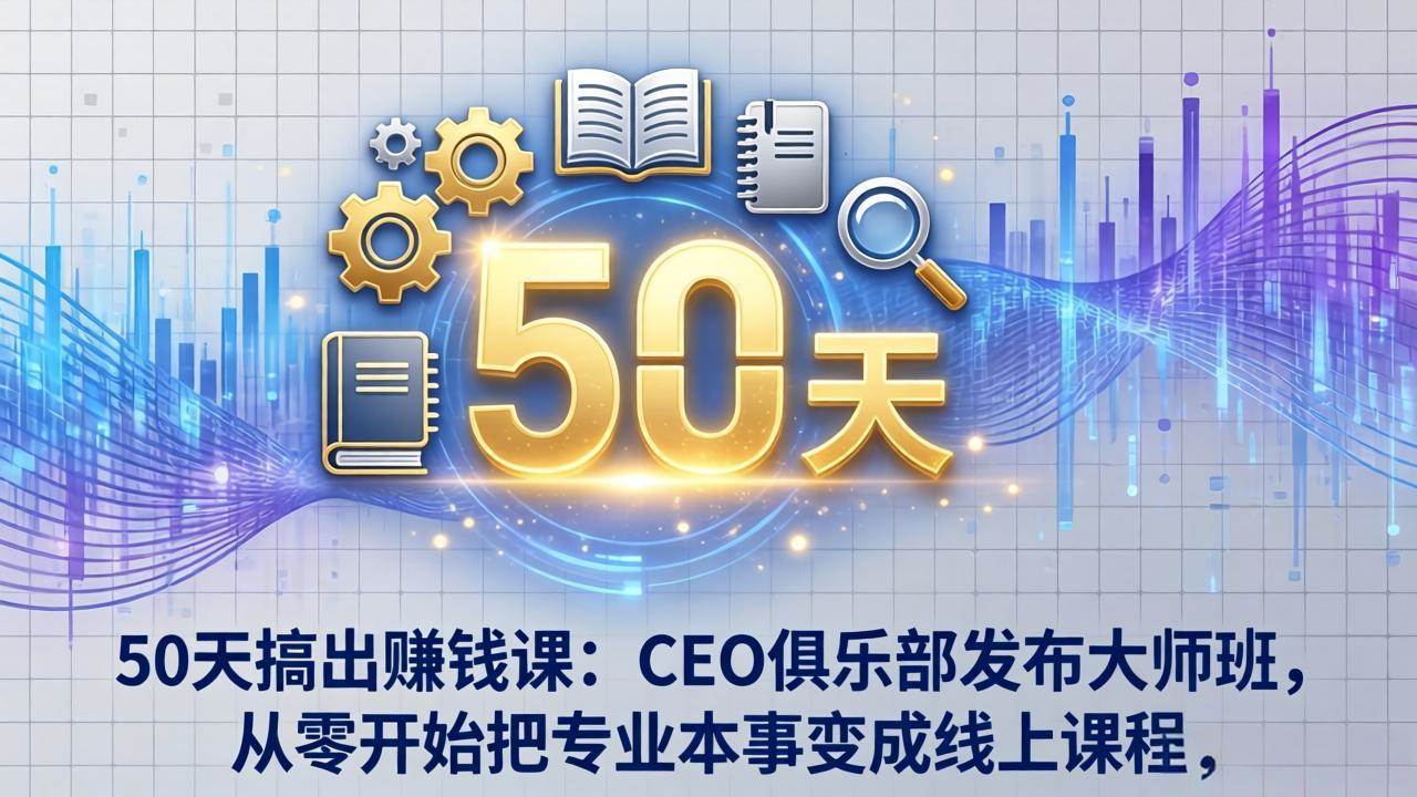 (17712期)50天搞出赚钱课:CEO俱乐部发布大师班,从零开始把专业本事变成线上课程-三月轻创