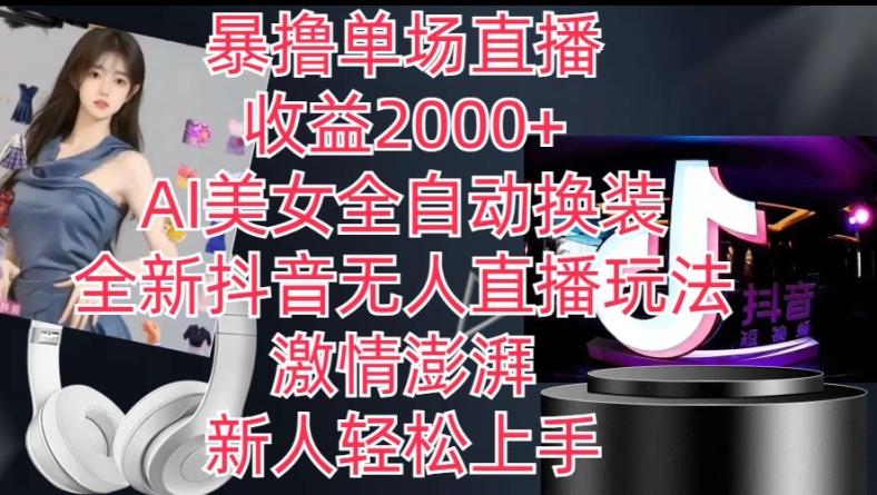 全新抖音无人直播玩法，AI美女全自动换装，激情澎湃，新人轻松上手，暴撸单场直播2k+【揭秘】-三月轻创