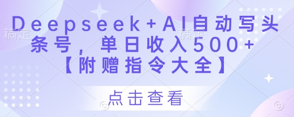 Deepseek+AI自动写头条号，单日收入500+ 【附赠指令大全】-三月轻创