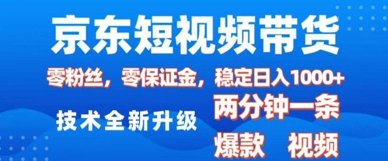 京东短视频带货，2025火爆项目，0粉丝，0保证金，操作简单，2分钟一条原创视频，日入1k【揭秘】-三月轻创