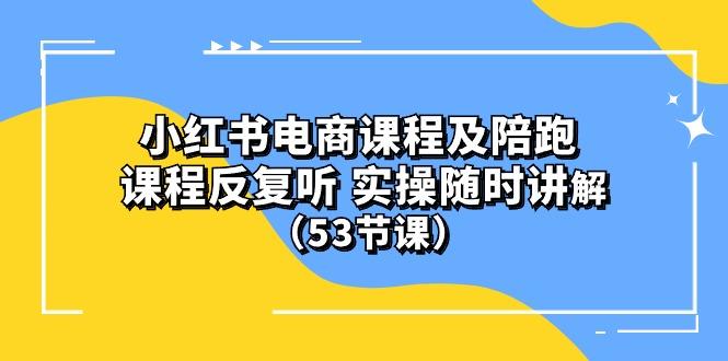 小红书电商课程陪跑课 课程反复听 实操随时讲解 (53节课-三月轻创