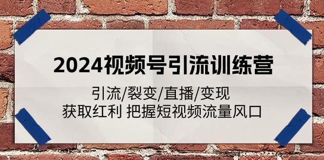 2024视频号引流训练营：引流/裂变/直播/变现 获取红利 把握短视频流量风口-三月轻创