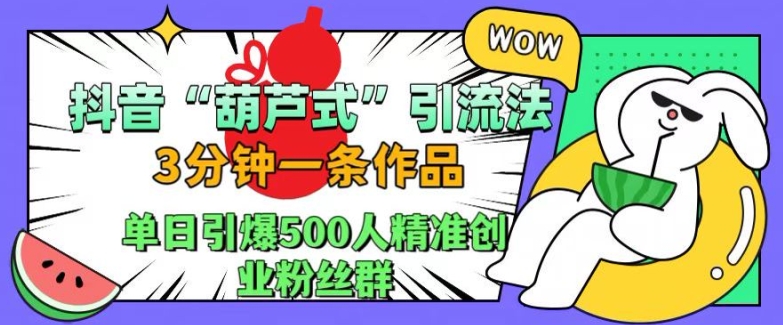 抖音葫芦式引流法，三分钟一条作品，单日引爆抖音500人精准创业粉丝群【揭秘】-三月轻创