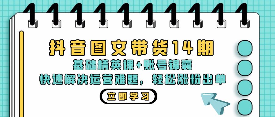 抖音 图文带货14期：基础精英课+账号锦囊，快速解决运营难题 轻松涨粉出单-三月轻创