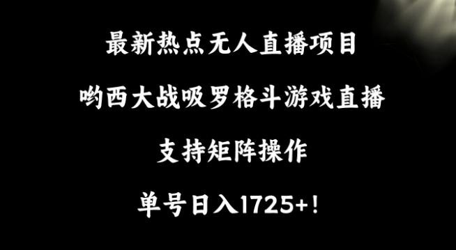 最新热点无人直播项目，哟西大战吸罗格斗游戏直播，支持矩阵操作，单号日入1725+【揭秘】-三月轻创