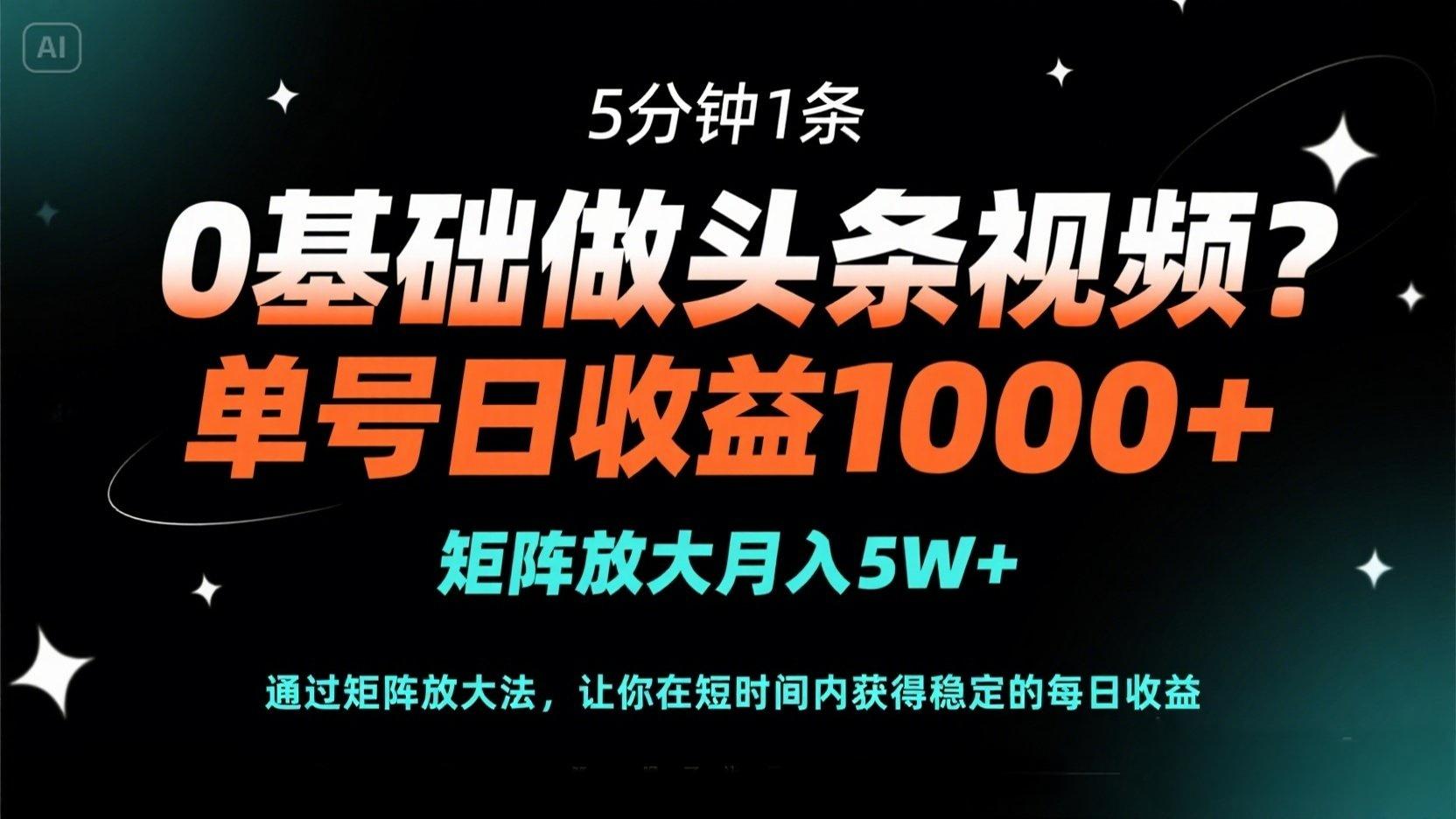 0基础做头条视频？5分钟1条，单号日收益1000+，矩阵放大月入5W+-三月轻创