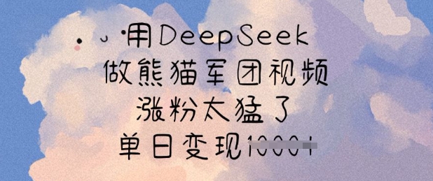 用DeepSeek做熊猫军团视频，涨粉太猛了，单日变现多张-三月轻创
