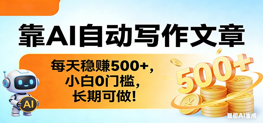 靠AI自动写作文章，每天稳赚500+，小白0门槛，长期可做！-三月轻创