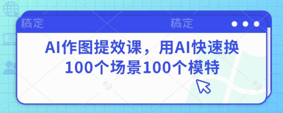 AI作图提效课，用AI快速换100个场景100个模特-三月轻创
