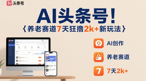 AI头条号，7天狂撸2k+，做养老赛道，新风口新玩法-三月轻创