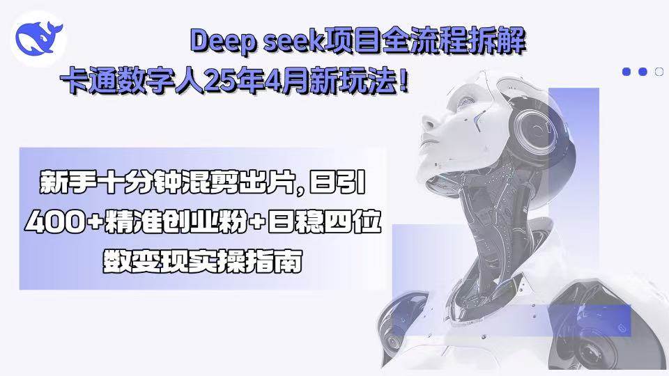 （15704期）Deep seek项目全流程拆解+卡通数字人25年4月新玩法！新手十分钟混剪出…-三月轻创