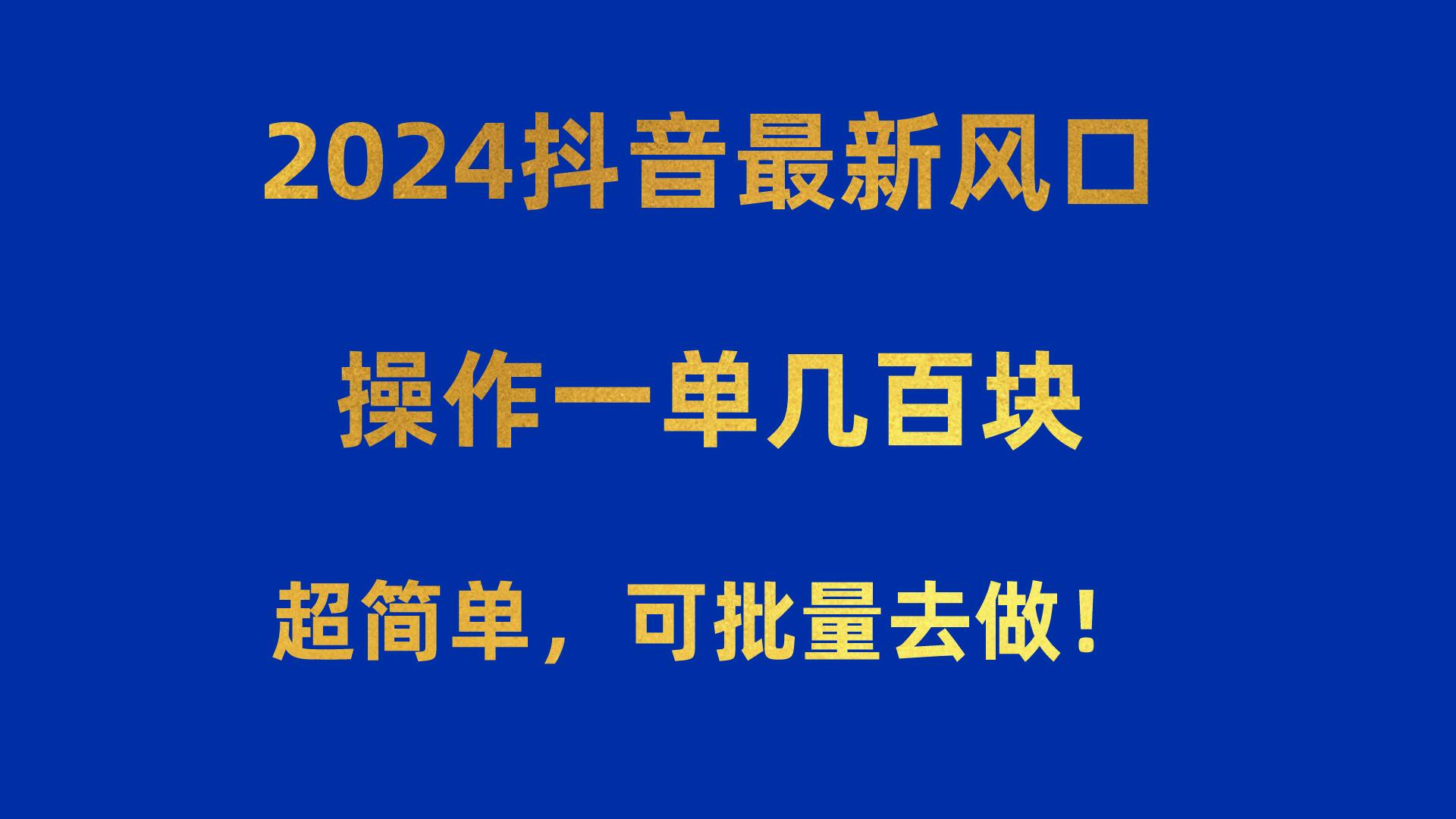 2024抖音最新风口！操作一单几百块！超简单，可批量去做！！！-三月轻创