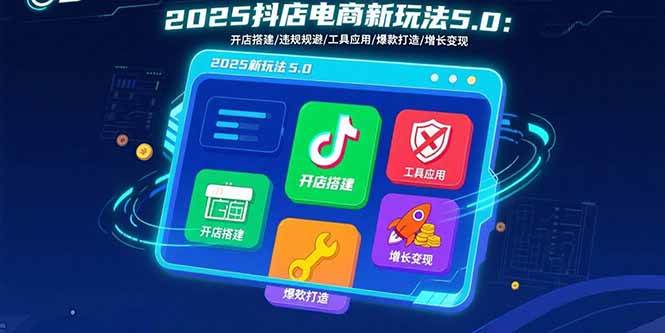 （15796期）2025抖店电商新玩法5.0：开店搭建/违规规避/工具应用,快速掌握基础运营…-三月轻创