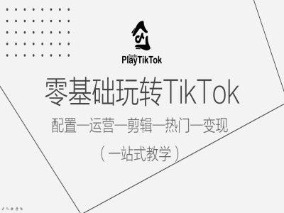 零基础玩转TikTok，配置一运营一剪辑一热门一变现，一站式教学-三月轻创