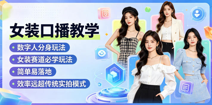 女装口播教学，数字人分身玩法，女装赛道必学玩法，简单易落地，效率远超传统实拍模式-三月轻创