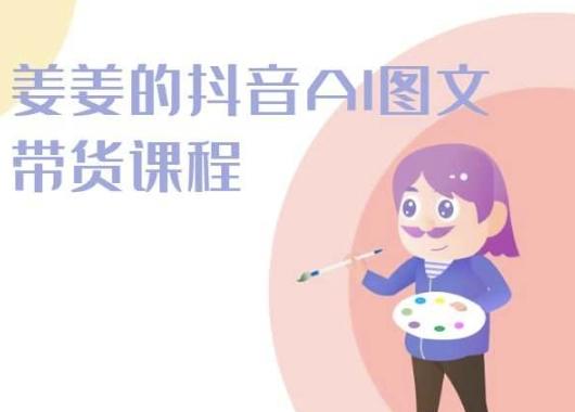 姜姜的抖音AI图文带货课程-姜姜抖音2024-三月轻创