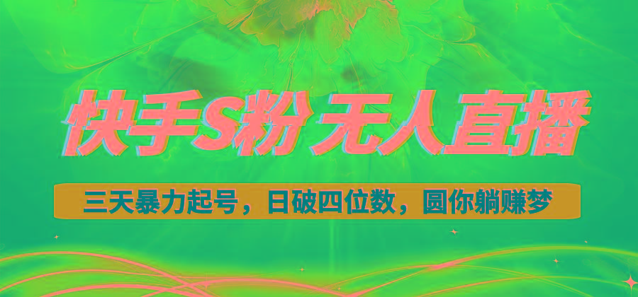 快手S粉无人直播教程，零粉三天暴力起号，日破四位数，小白可入-三月轻创