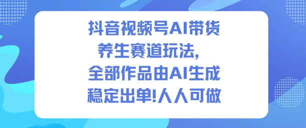 抖音视频号AI带货养生赛道玩法，全部作品由AI生成，发了1500条作品，出了2W多单，人人可做-三月轻创