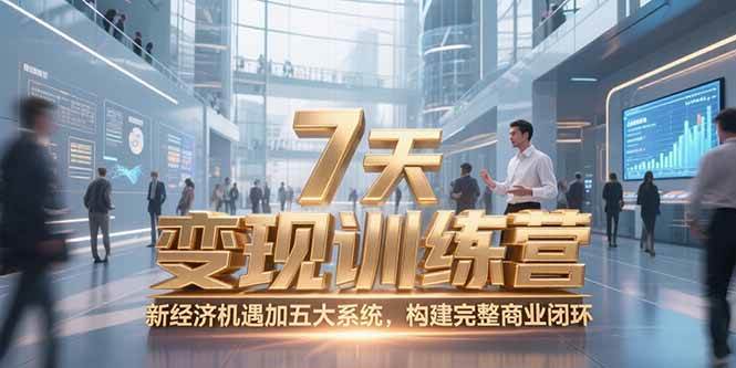 （15200期）7天咨询师变现训练营，新经济机遇加五大系统，构建完整商业闭环-三月轻创