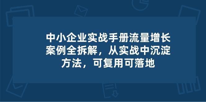 中小 企业 实操手册-流量增长案例拆解，从实操中沉淀方法，可复用可落地-三月轻创