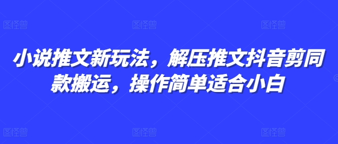 小说推文新玩法，解压推文抖音剪同款搬运，操作简单适合小白-三月轻创
