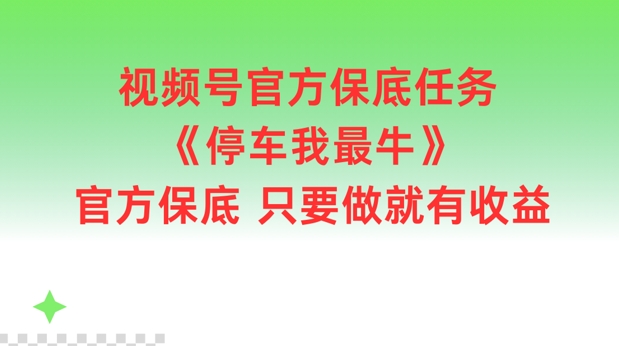 视频号官方保底任务，停车我最牛，官方保底只要做就有收益【揭秘】-三月轻创