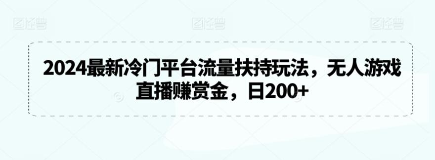 2024最新冷门平台流量扶持玩法，无人游戏直播赚赏金，日200+【揭秘】-三月轻创