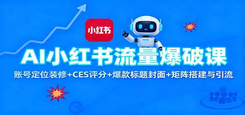 AI小红书流量爆破课：账号定位装修+CES 评分+爆款标题封面+矩阵搭建与引流-三月轻创