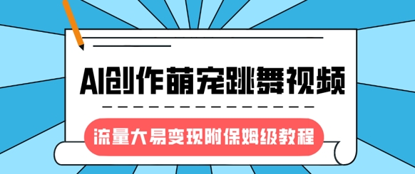 最新风口项目，AI创作萌宠跳舞视频，流量大易变现，附保姆级教程-三月轻创