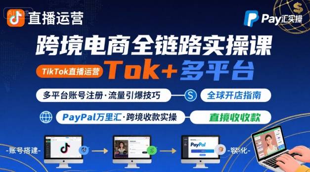 跨境电商线上课，TikTok 直播运营 + 多平台账号注册 + PayPal 万里汇实操教程-三月轻创