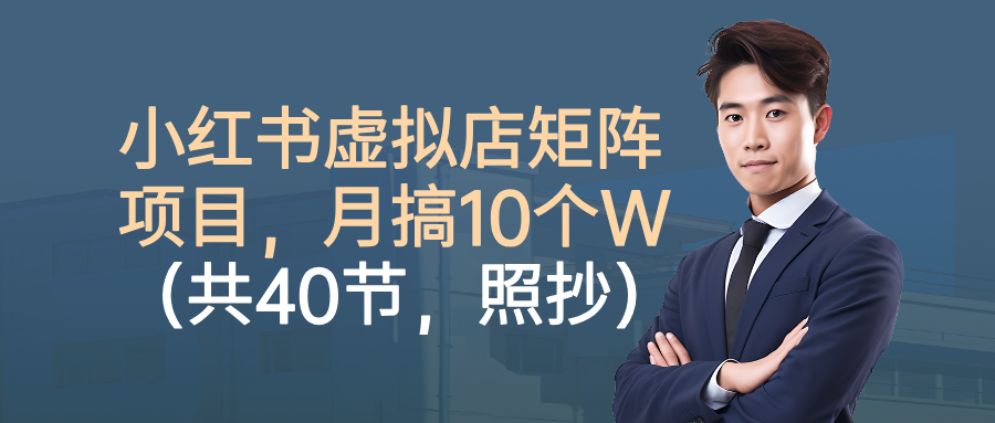 小红书虚拟店矩阵项目，月搞10W（共40节，照抄照做）-三月轻创