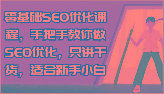 零基础SEO优化课程，手把手教你做SEO优化，只讲干货，适合新手小白-三月轻创
